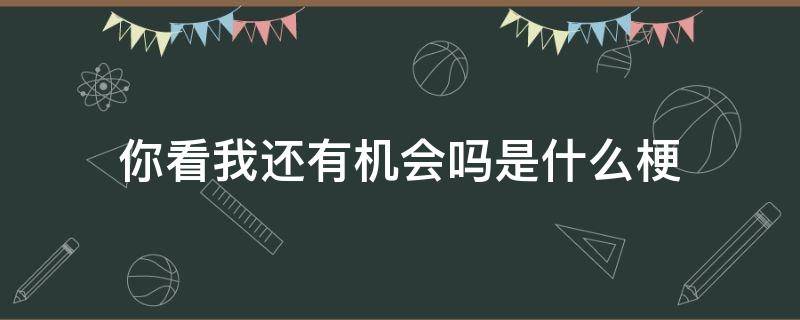 你看我还有机会吗是什么梗 你看我还会有机会吗