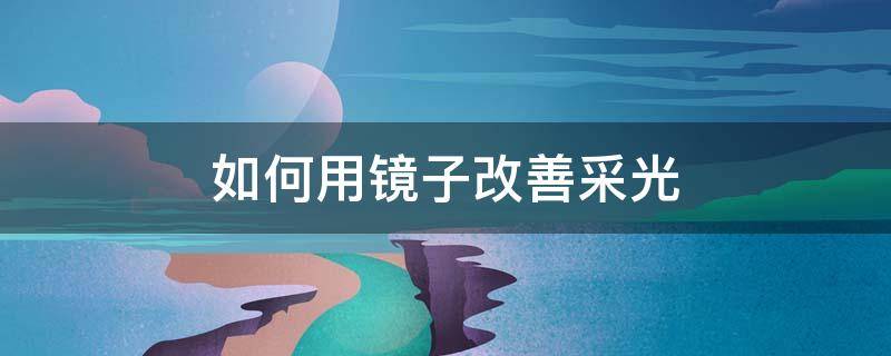 如何用镜子改善采光（室内装修如何利用镜子采光）