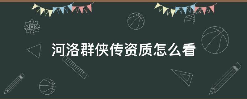 河洛群侠传资质怎么看（河洛群侠传如何看资质）