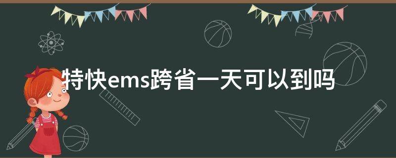 特快ems跨省一天可以到吗（ems特快省内一天能到吗）
