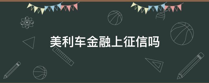 美利车金融上征信吗 美利车贷上征信吗