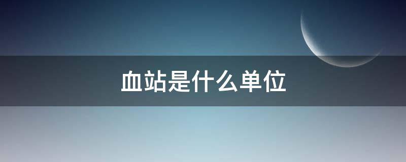 血站是什么单位 血站是什么单位是国企吗工资待遇怎么样