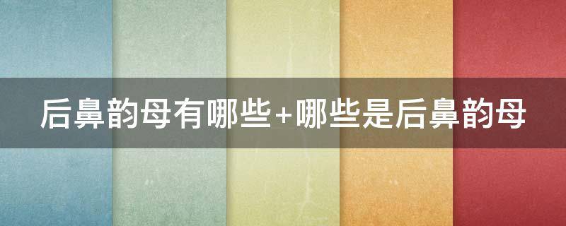 后鼻韵母有哪些 后鼻韵母有哪些拼音呢