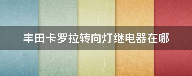丰田卡罗拉转向灯继电器在哪（丰田转向灯继电器位置）