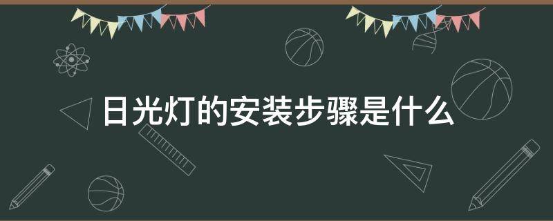 日光灯的安装步骤是什么 日光灯的安装方法