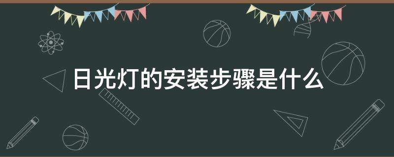 日光灯的安装步骤是什么 日光灯的安装方法