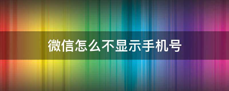 微信怎么不显示手机号 企业微信怎么不显示手机号