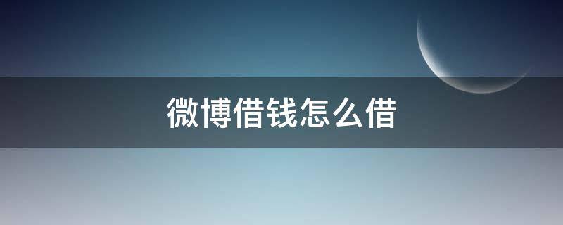 微博借钱怎么借（微博借钱怎么借不出来）