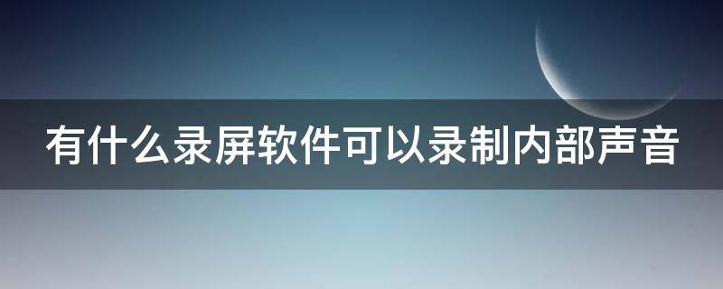有什么录屏软件可以录制内部声音（有什么录屏软件可以录制内部声音呢）