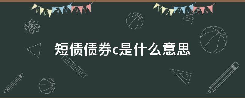 短债债券c是什么意思（中短债债券c是什么意思）