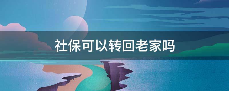 社保可以转回老家吗 在外地买社保可以转回老家吗