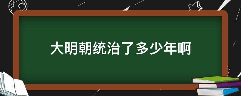 大明朝统治了多少年啊（大明朝历史上多少年）