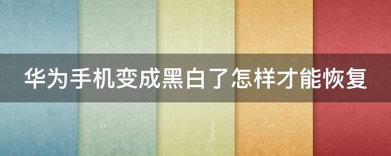 华为手机变成黑白了怎样才能恢复 华为手机变成黑白了怎样才能恢复出厂设置