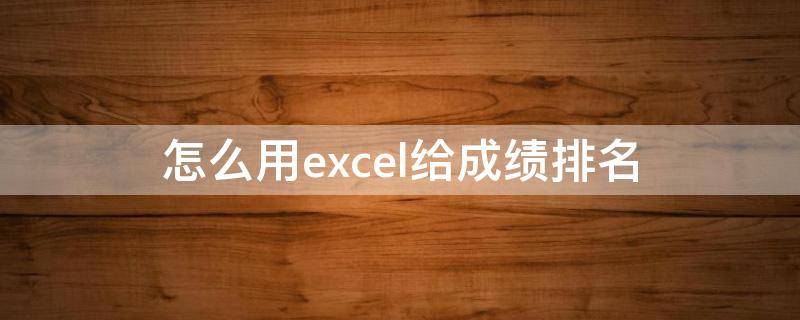 怎么用excel给成绩排名（怎么用excel给成绩排名次改变顺序）