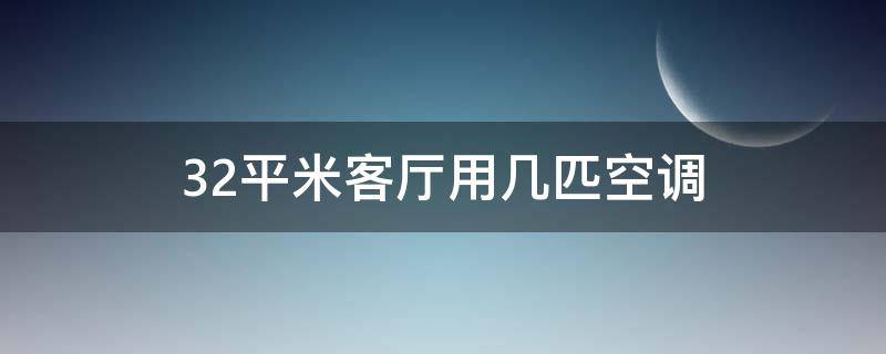 32平米客厅用几匹空调（32平米客厅用几匹空调知乎）