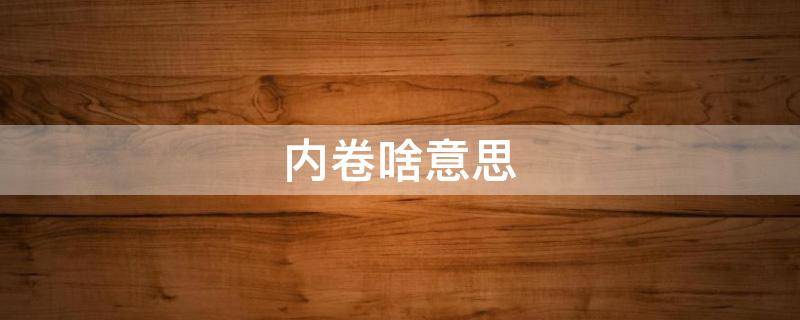 内卷啥意思（各行各业都在内卷啥意思）