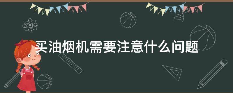 买油烟机需要注意什么问题 买油烟机需要注意一些什么