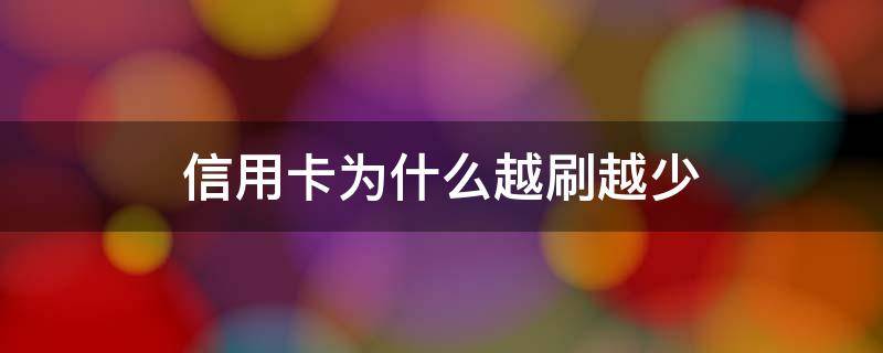 信用卡为什么越刷越少（为什么信用卡越刷越多?跟实际不一样?）