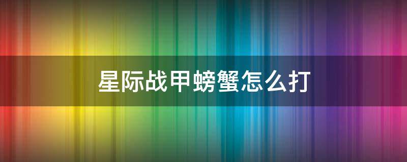 星际战甲螃蟹怎么打（星际战甲抓螃蟹）