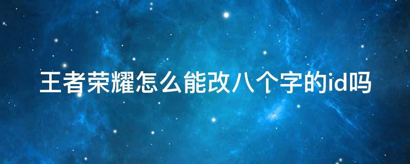 王者荣耀怎么能改八个字的id吗（王者荣耀如何改八个字的名字）