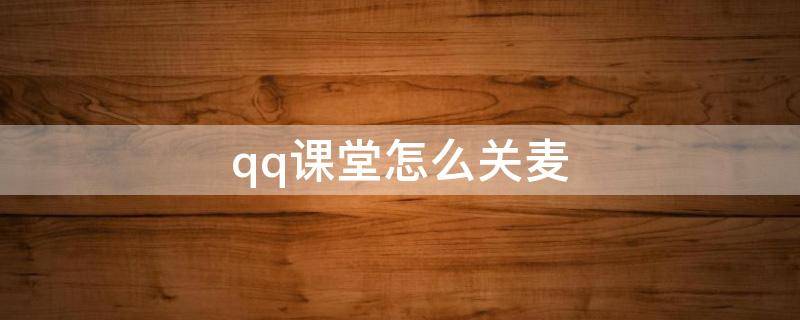 qq课堂怎么关麦 手机qq课堂如何闭麦