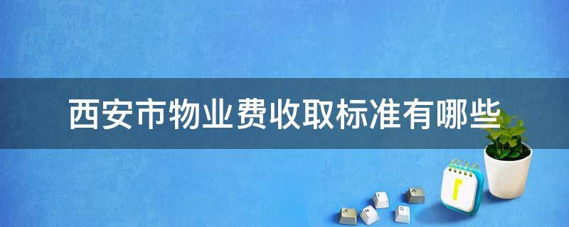 西安市物业费收取标准有哪些（西安市物业费收费标准）