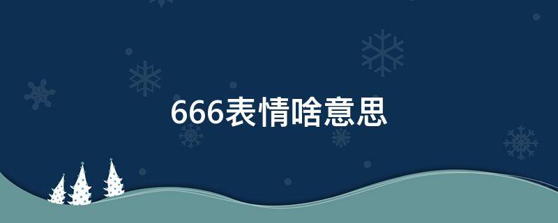666表情啥意思 666表情什么意思?