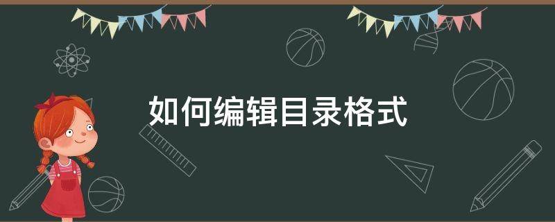 如何编辑目录格式 怎么编辑目录格式