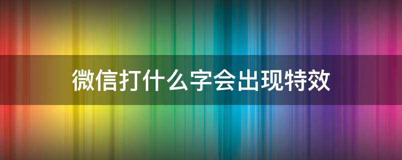 微信打什么字会出现特效（微信打什么字会出现特效2020）