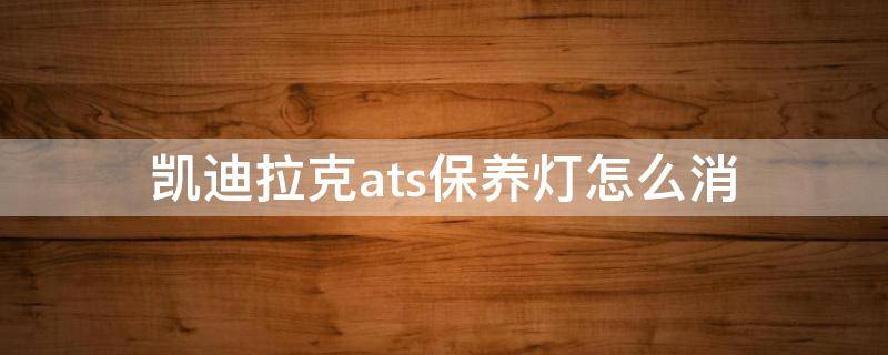 凯迪拉克ats保养灯怎么消（凯迪拉克ats l保养灯怎么消）