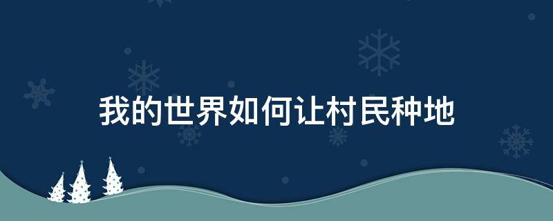 我的世界如何让村民种地 我的世界如何让村民耕地