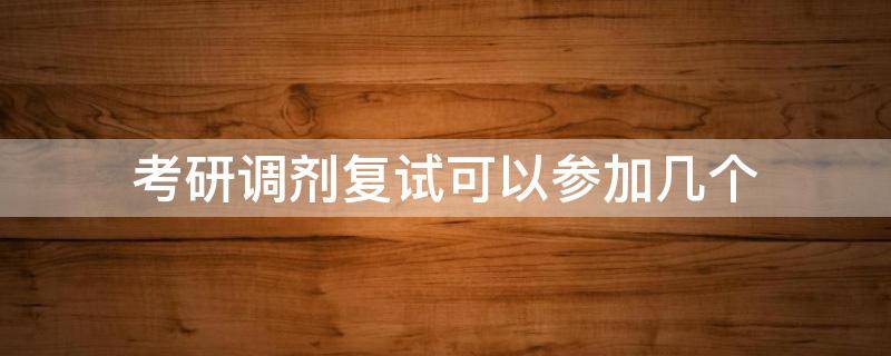 考研调剂复试可以参加几个（考研调剂还要不要复试）