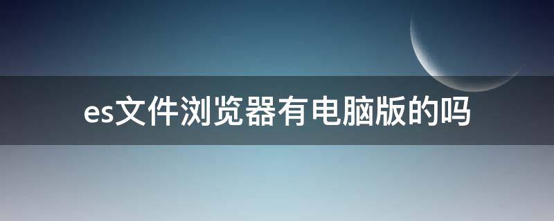 es文件浏览器有电脑版的吗 ES文件浏览器电脑版
