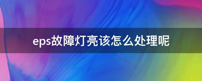 eps故障灯亮该怎么处理呢 eps灯亮了怎么回事