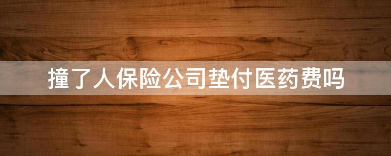 撞了人保险公司垫付医药费吗 撞了人垫了医药费保险会给吗