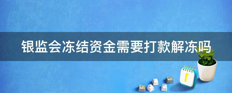 银监会冻结资金需要打款解冻吗（银监会冻结资金 需要打款解冻吗）