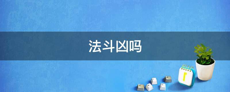法斗凶吗（法斗为什么这么凶）