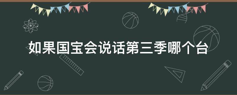 如果国宝会说话第三季哪个台 如果国宝会说话第三季哪个台播放