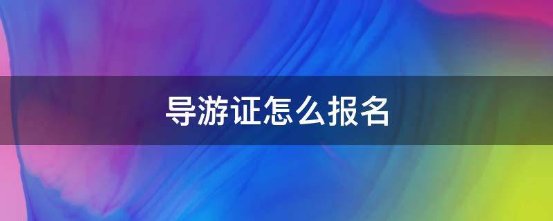 导游证怎么报名（导游证怎么报名官网）