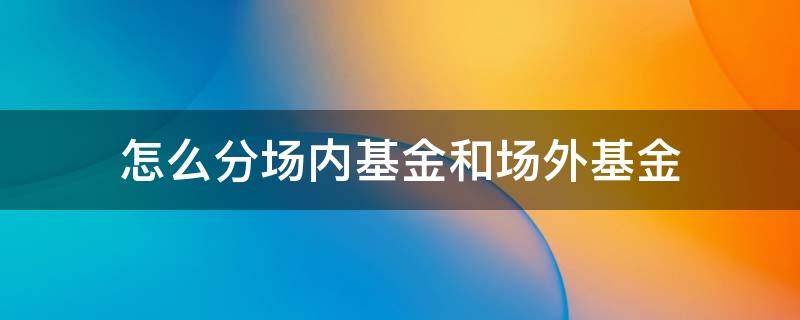 怎么分场内基金和场外基金 基金分场内外吗