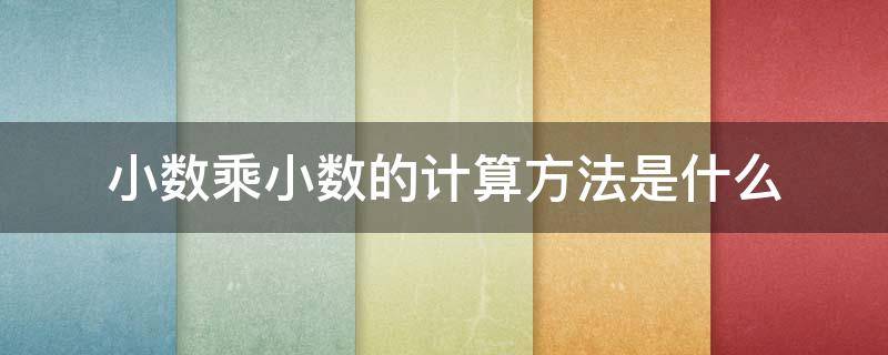 小数乘小数的计算方法是什么 小数乘小数的计算方法是什么?