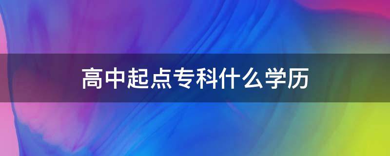 高中起点专科什么学历 高中起点专科是大专吗