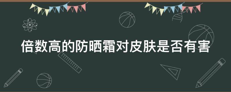 倍数高的防晒霜对皮肤是否有害