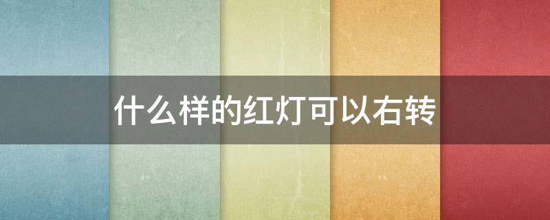 什么样的红灯可以右转（什么样的红灯可以左转）