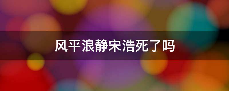 风平浪静宋浩死了吗 风平浪静宋浩杀死的是谁