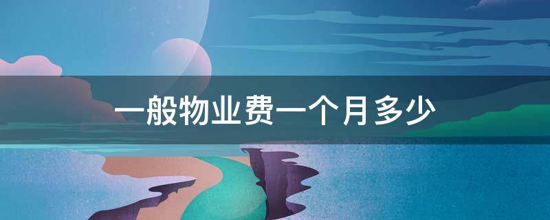 一般物业费一个月多少（物业费一般多少钱一个月）