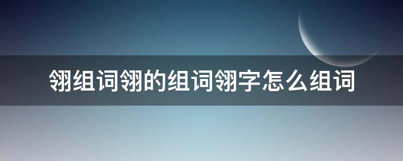 翎组词翎的组词翎字怎么组词 翎的意思和组词