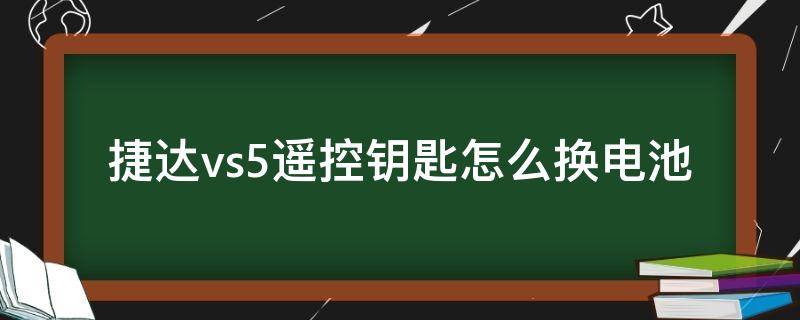 捷达vs5遥控钥匙怎么换电池（捷达vs5遥控钥匙换电池视频）