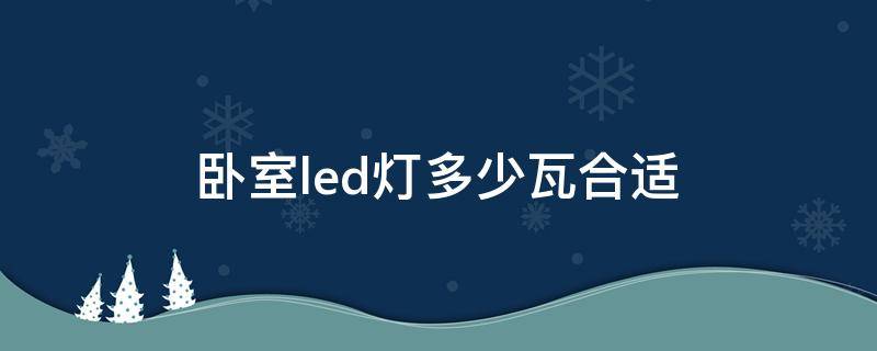 卧室led灯多少瓦合适（卧室灯LED多少瓦合适）