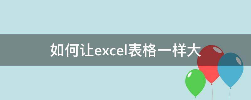 如何让excel表格一样大（怎样让excel表格一样大）